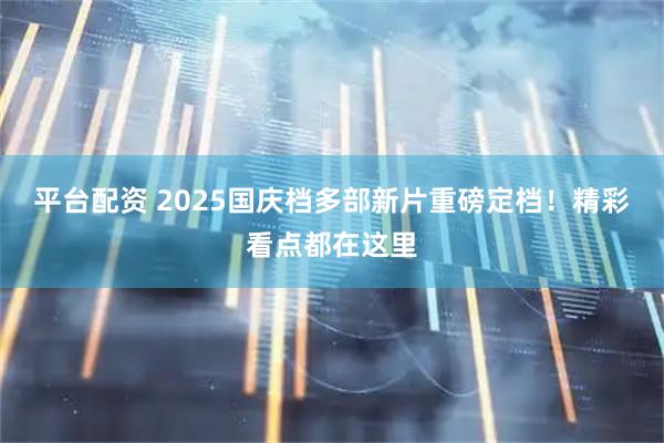 平台配资 2025国庆档多部新片重磅定档！精彩看点都在这里