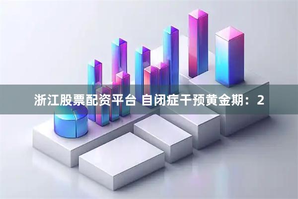浙江股票配资平台 自闭症干预黄金期：2