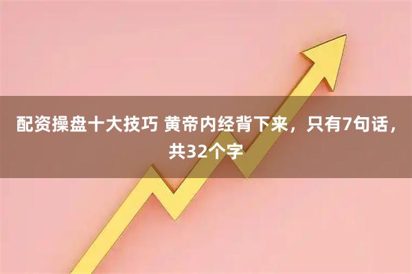 配资操盘十大技巧 黄帝内经背下来，只有7句话，共32个字