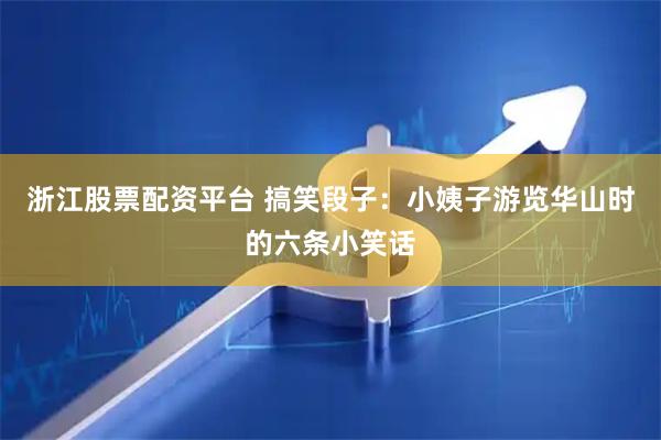 浙江股票配资平台 搞笑段子：小姨子游览华山时的六条小笑话