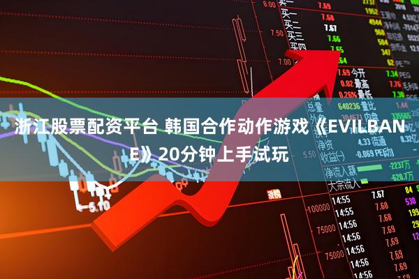 浙江股票配资平台 韩国合作动作游戏《EVILBANE》20分钟上手试玩