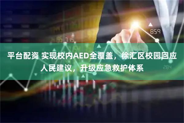 平台配资 实现校内AED全覆盖，徐汇区校园回应人民建议，升级应急救护体系