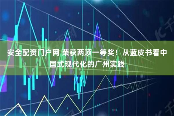 安全配资门户网 荣获两项一等奖！从蓝皮书看中国式现代化的广州实践