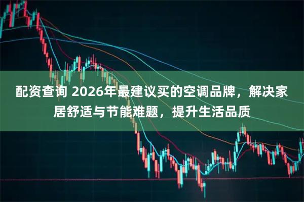 配资查询 2026年最建议买的空调品牌，解决家居舒适与节能难题，提升生活品质