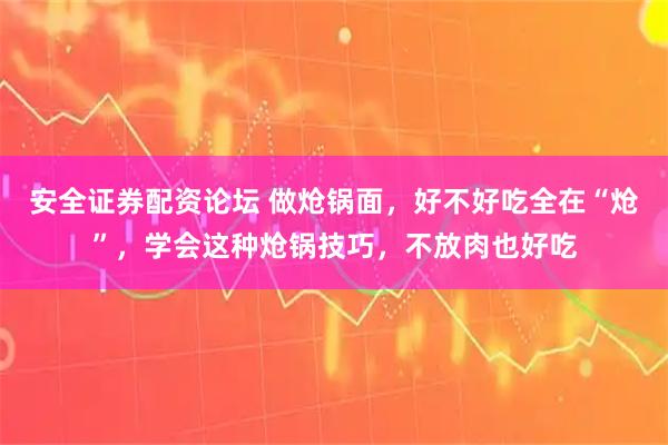 安全证券配资论坛 做炝锅面，好不好吃全在“炝”，学会这种炝锅技巧，不放肉也好吃