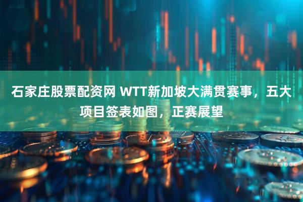 石家庄股票配资网 WTT新加坡大满贯赛事，五大项目签表如图，正赛展望