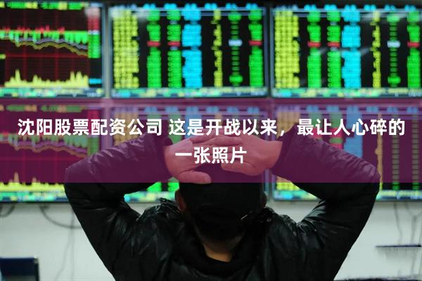 沈阳股票配资公司 这是开战以来，最让人心碎的一张照片