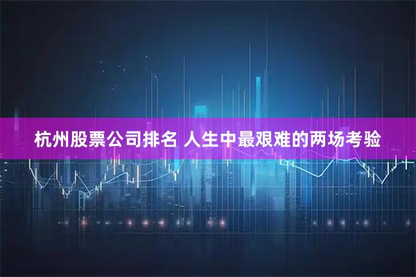 杭州股票公司排名 人生中最艰难的两场考验