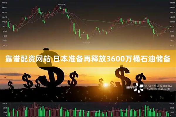 靠谱配资网站 日本准备再释放3600万桶石油储备